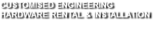 CUSTOMISED ENGINEERING HARDWARE
              RENTAL & INSTALLATION